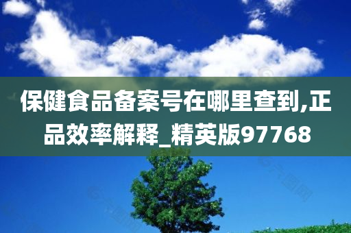 保健食品备案号在哪里查到,正品效率解释_精英版97768