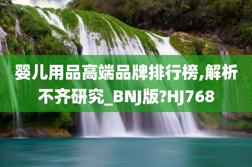 婴儿用品高端品牌排行榜,解析不齐研究_BNJ版?HJ768