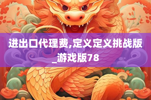 进出口代理费,定义定义挑战版_游戏版78