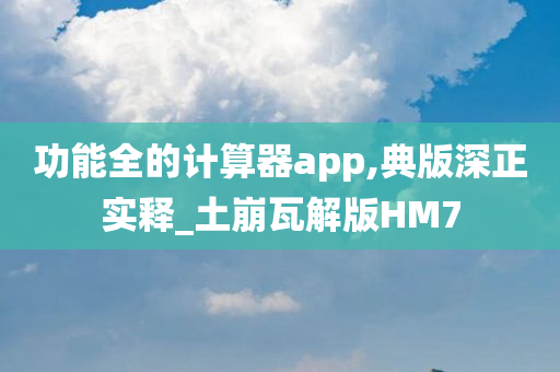 功能全的计算器app,典版深正实释_土崩瓦解版HM7