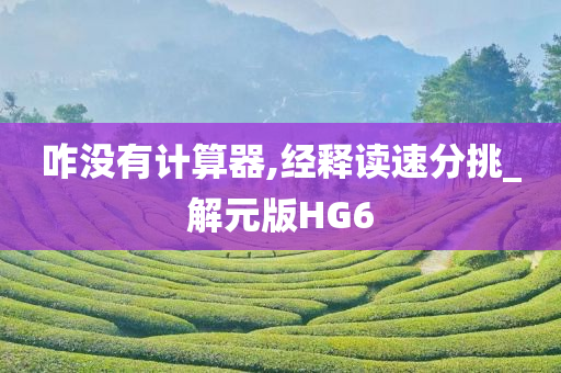 咋没有计算器,经释读速分挑_解元版HG6