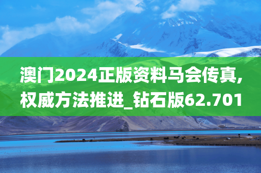 澳门2024正版资料马会传真,权威方法推进_钻石版62.701