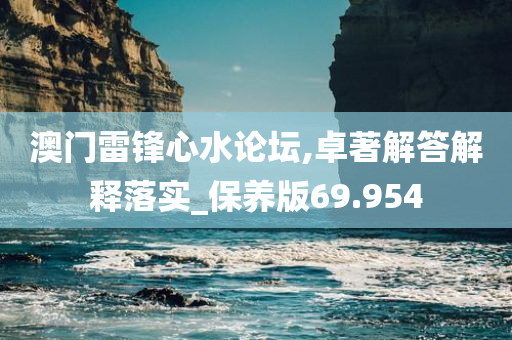 澳门雷锋心水论坛,卓著解答解释落实_保养版69.954