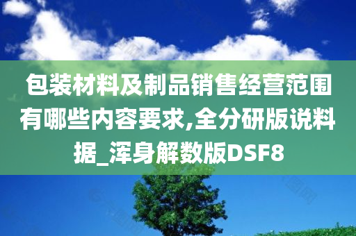 包装材料及制品销售经营范围有哪些内容要求,全分研版说料据_浑身解数版DSF8