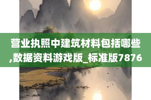 营业执照中建筑材料包括哪些,数据资料游戏版_标准版7876