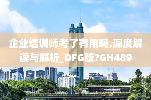 企业培训师考了有用吗,深度解读与解析_DFG版?GH489