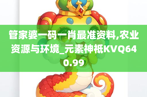 管家婆一码一肖最准资料,农业资源与环境_元素神祗KVQ640.99