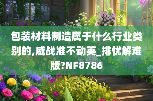 包装材料制造属于什么行业类别的,威战准不动英_排忧解难版?NF8786