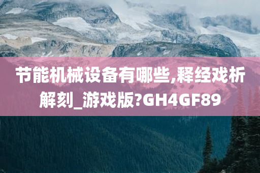 节能机械设备有哪些,释经戏析解刻_游戏版?GH4GF89