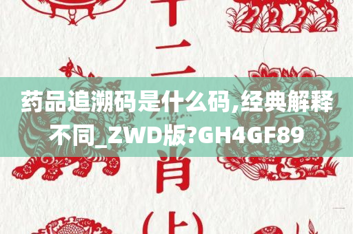 药品追溯码是什么码,经典解释不同_ZWD版?GH4GF89