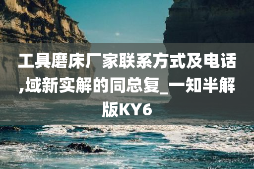 工具磨床厂家联系方式及电话,域新实解的同总复_一知半解版KY6