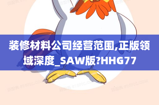 装修材料公司经营范围,正版领域深度_SAW版?HHG77