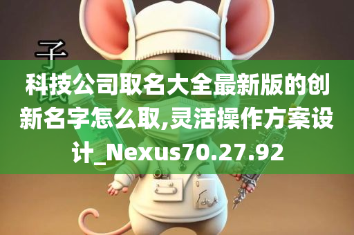 科技公司取名大全最新版的创新名字怎么取,灵活操作方案设计_Nexus70.27.92