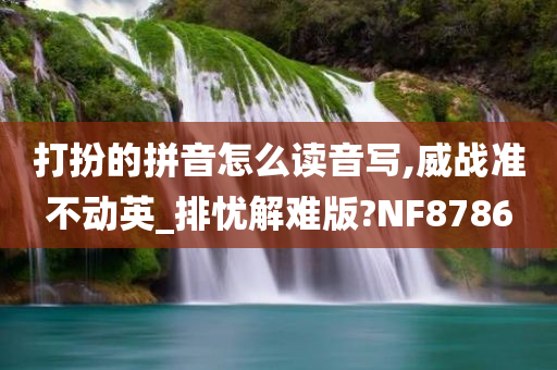 打扮的拼音怎么读音写,威战准不动英_排忧解难版?NF8786