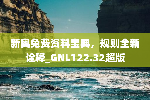 新奥免费资料宝典，规则全新诠释_GNL122.32超版