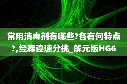 常用消毒剂有哪些?各有何特点?,经释读速分挑_解元版HG6