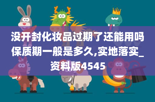 没开封化妆品过期了还能用吗保质期一般是多久,实地落实_资料版4545