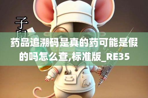 药品追溯码是真的药可能是假的吗怎么查,标准版_RE35