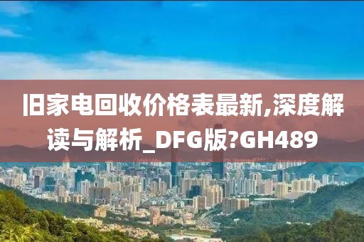 旧家电回收价格表最新,深度解读与解析_DFG版?GH489