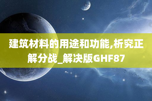 建筑材料的用途和功能,析究正解分战_解决版GHF87