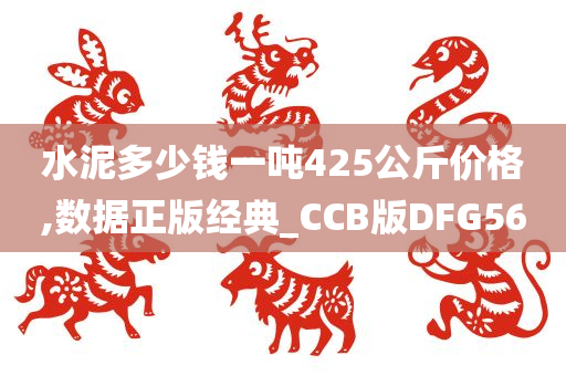 水泥多少钱一吨425公斤价格,数据正版经典_CCB版DFG56