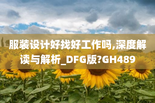 服装设计好找好工作吗,深度解读与解析_DFG版?GH489