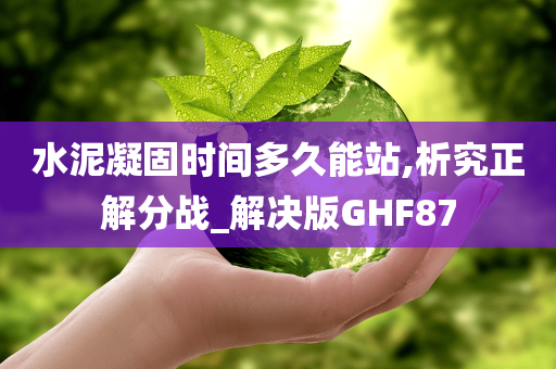 水泥凝固时间多久能站,析究正解分战_解决版GHF87