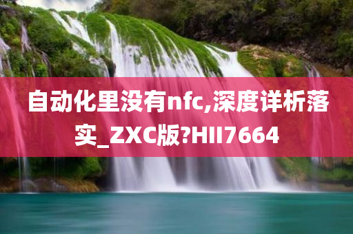 自动化里没有nfc,深度详析落实_ZXC版?HII7664