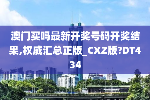 澳门买吗最新开奖号码开奖结果,权威汇总正版_CXZ版?DT434