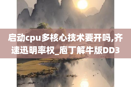 启动cpu多核心技术要开吗,齐速迅明率权_庖丁解牛版DD3