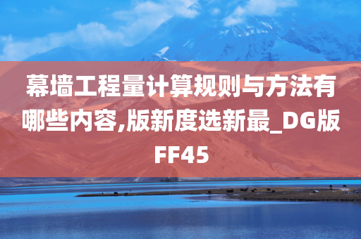 幕墙工程量计算规则与方法有哪些内容,版新度选新最_DG版FF45