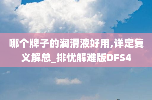 哪个牌子的润滑液好用,详定复义解总_排忧解难版DFS4