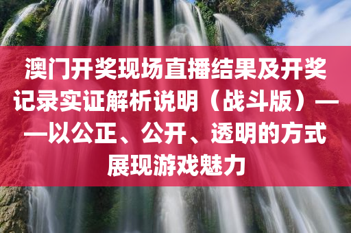 澳门开奖现场直播结果及开奖记录实证解析说明（战斗版）——以公正、公开、透明的方式展现游戏魅力