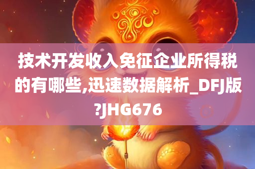 技术开发收入免征企业所得税的有哪些,迅速数据解析_DFJ版?JHG676