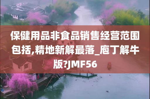 保健用品非食品销售经营范围包括,精地新解最落_庖丁解牛版?JMF56