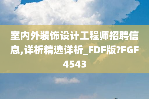 室内外装饰设计工程师招聘信息,详析精选详析_FDF版?FGF4543