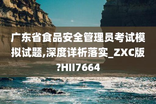 广东省食品安全管理员考试模拟试题,深度详析落实_ZXC版?HII7664