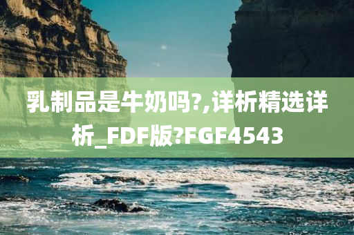 乳制品是牛奶吗?,详析精选详析_FDF版?FGF4543