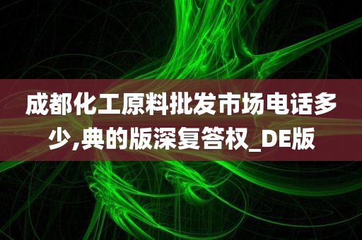 成都化工原料批发市场电话多少,典的版深复答权_DE版