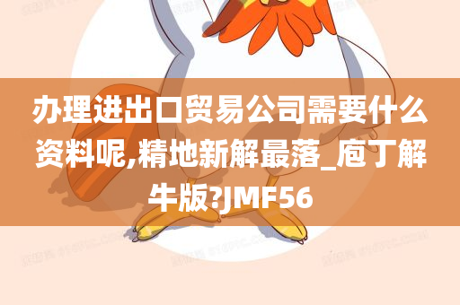 办理进出口贸易公司需要什么资料呢,精地新解最落_庖丁解牛版?JMF56