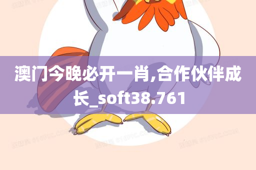 澳门今晚必开一肖,合作伙伴成长_soft38.761