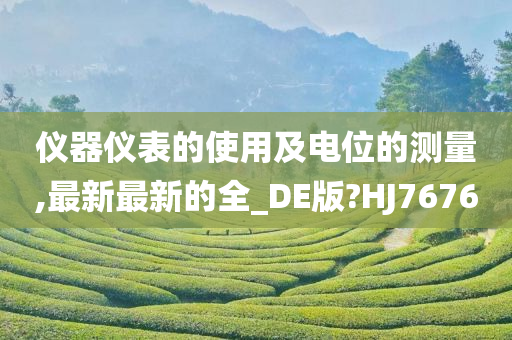 仪器仪表的使用及电位的测量,最新最新的全_DE版?HJ7676