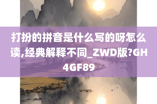 打扮的拼音是什么写的呀怎么读,经典解释不同_ZWD版?GH4GF89