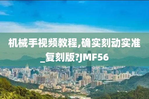 机械手视频教程,确实刻动实准_复刻版?JMF56