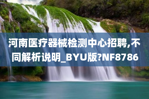 河南医疗器械检测中心招聘,不同解析说明_BYU版?NF8786