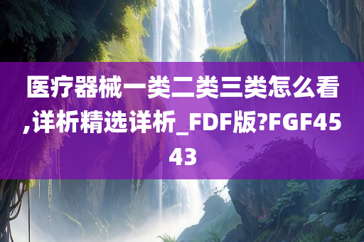 医疗器械一类二类三类怎么看,详析精选详析_FDF版?FGF4543