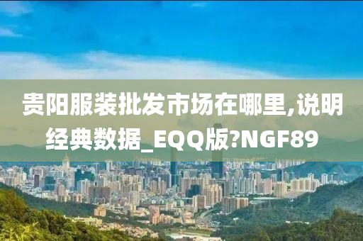 贵阳服装批发市场在哪里,说明经典数据_EQQ版?NGF89