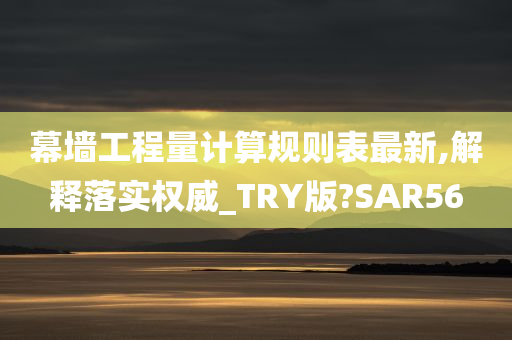 幕墙工程量计算规则表最新,解释落实权威_TRY版?SAR56