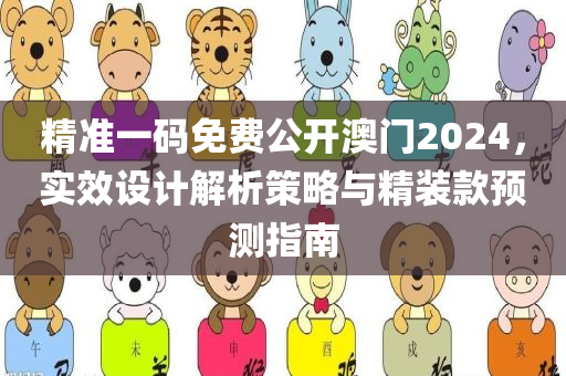 精准一码免费公开澳门2024，实效设计解析策略与精装款预测指南