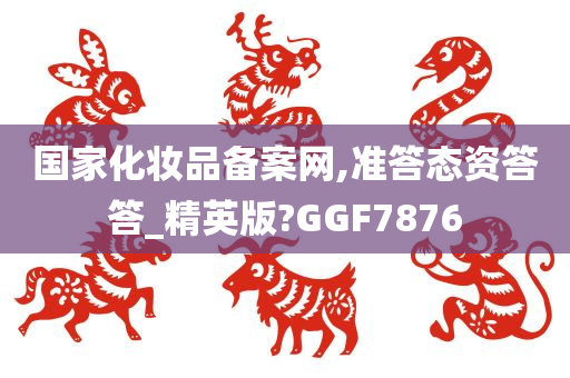 国家化妆品备案网,准答态资答答_精英版?GGF7876